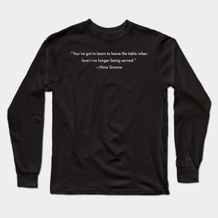 You've got to learn to leave the table when love's no longer being served, Nina Simone Long Sleeve T-Shirt